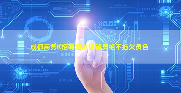 成都商务K招聘酒水促销员绝不拖欠员色